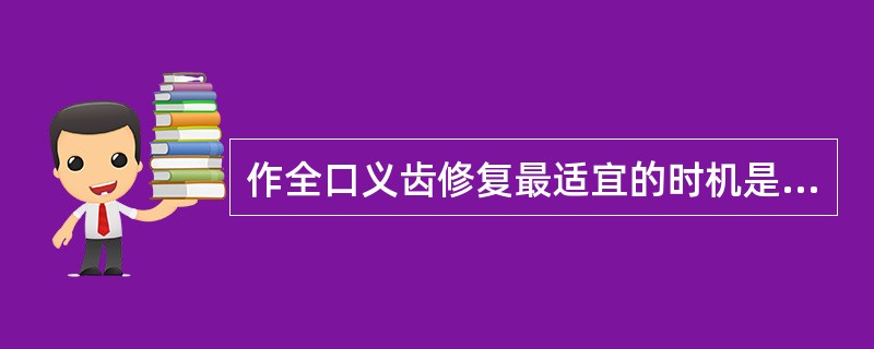 作全口义齿修复最适宜的时机是在拔牙后