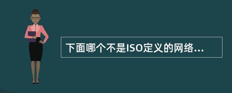 下面哪个不是ISO定义的网络管理的主要功能?A)配置管理B)计费管理C)移动管理
