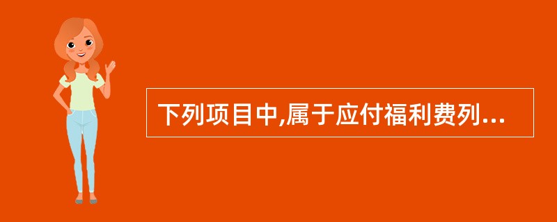 下列项目中,属于应付福利费列支的项目有( )。