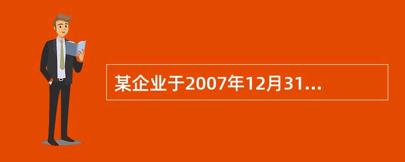 某企业于2007年12月31日购入一项固定资产,其原价为200万元,预计使用年限