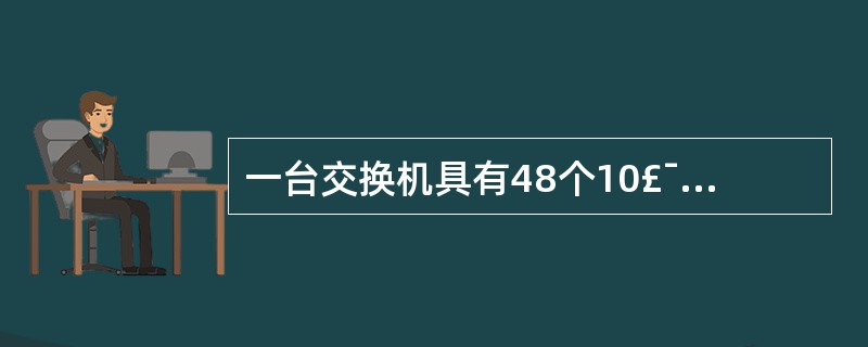 一台交换机具有48个10£¯100MBps端口和2个100MBps端口,如果所有