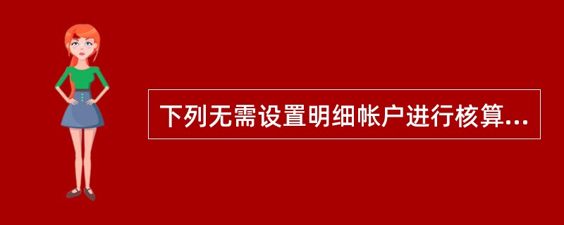 下列无需设置明细帐户进行核算的是( )。