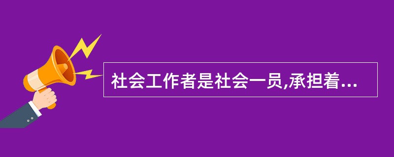 社会工作者是社会一员,承担着()的社会责任。