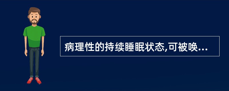 病理性的持续睡眠状态,可被唤醒,并能正确回答问题称为( )