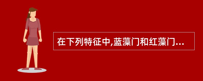 在下列特征中,蓝藻门和红藻门相似的特征是()。