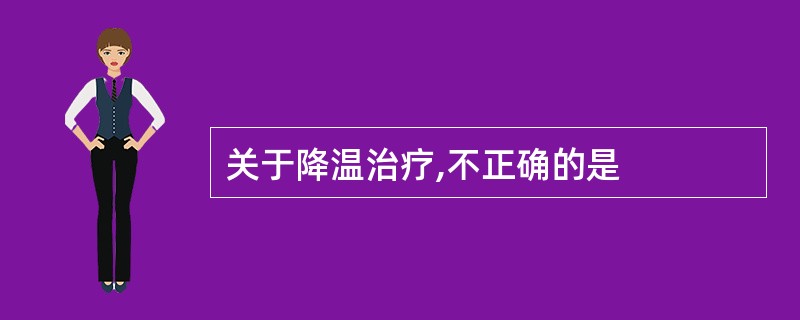 关于降温治疗,不正确的是