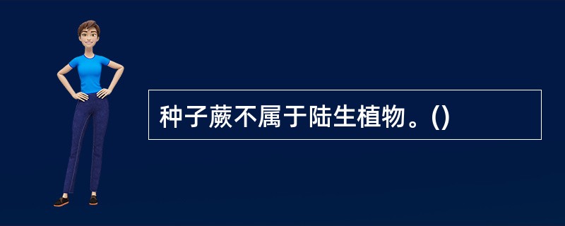 种子蕨不属于陆生植物。()
