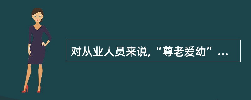对从业人员来说,“尊老爱幼”这一民族传统美德包括( ).