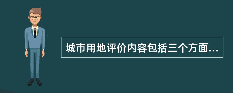 城市用地评价内容包括三个方面,即社会条件评价、建设条件评价和经济评价。( ) -