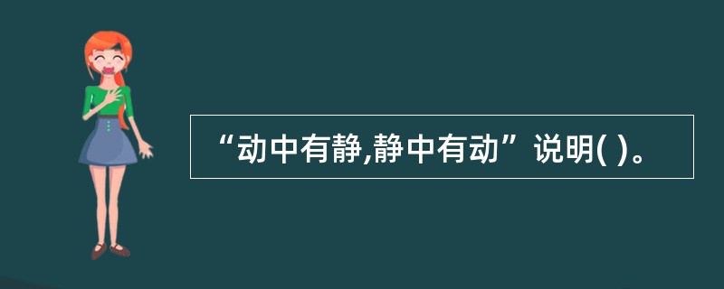 “动中有静,静中有动”说明( )。