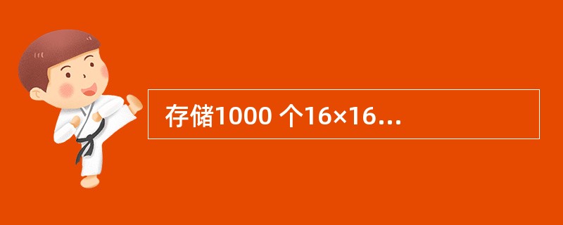  存储1000 个16×16点阵的汉字所需要的存储空间是 (56) 。 (56