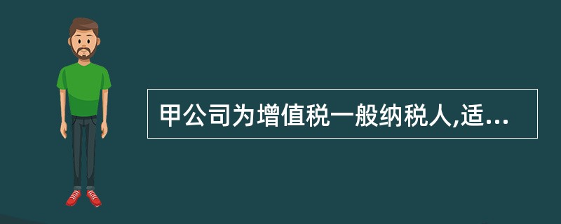 甲公司为增值税一般纳税人,适用的增值税税率为17%,材料采用实际成本进行日常核算