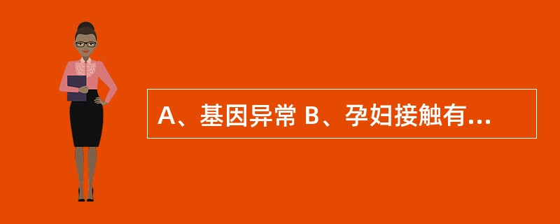 A、基因异常 B、孕妇接触有毒物质 C、子宫畸形 D、宫颈内口松弛 E、妊娠心脏