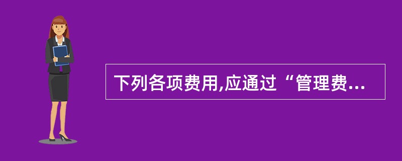 下列各项费用,应通过“管理费用”科目核算的有( )。