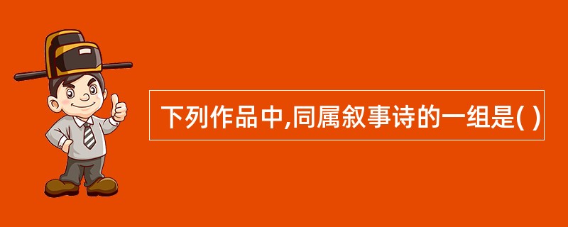 下列作品中,同属叙事诗的一组是( )