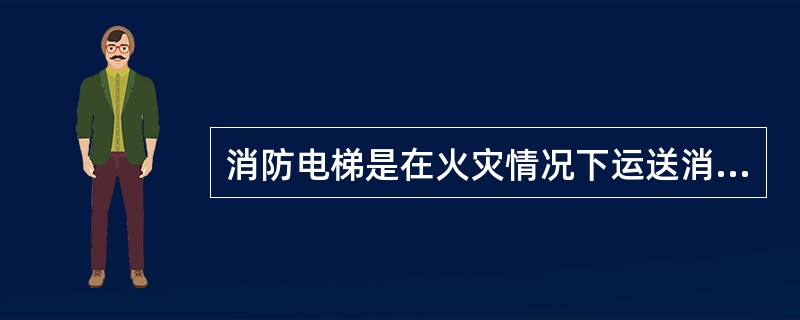 消防电梯是在火灾情况下运送消防器材和消防人员的专用消防设施。下列有关消防电梯消防