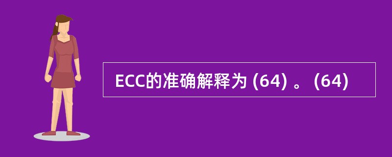  ECC的准确解释为 (64) 。 (64)