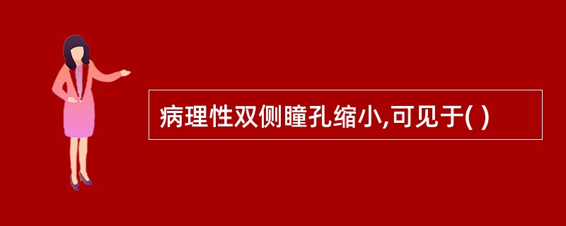 病理性双侧瞳孔缩小,可见于( )