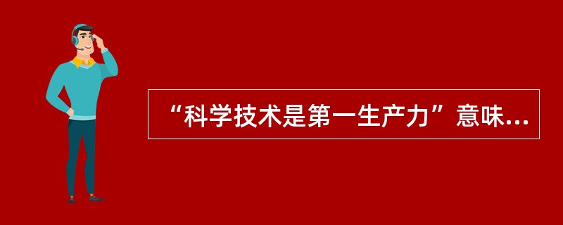 “科学技术是第一生产力”意味着( )。