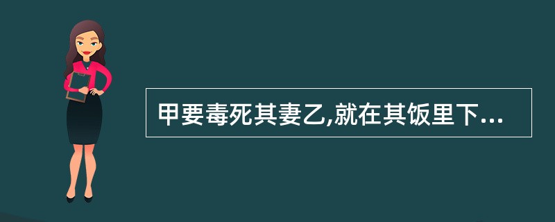 甲要毒死其妻乙,就在其饭里下毒,毒药的剂量过少,其妻吃完以后,在地上翻滚,甲见状