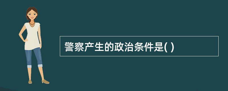 警察产生的政治条件是( )