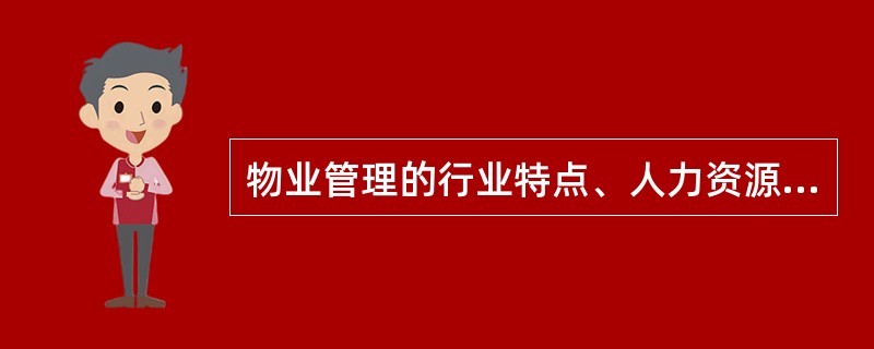物业管理的行业特点、人力资源条件、产品特点、客户特点、市场特点、物业管理的政策法
