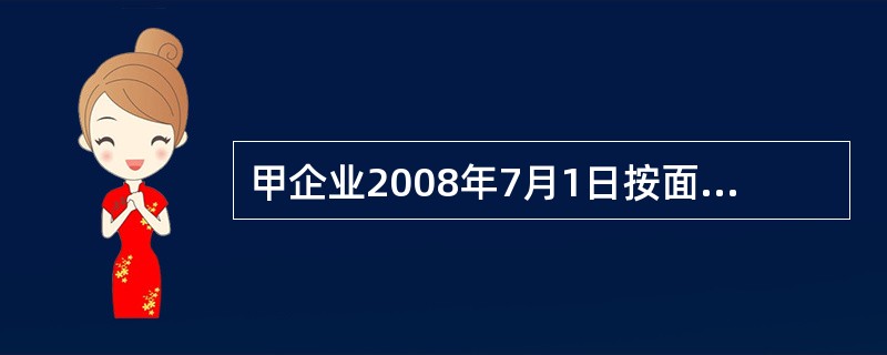 甲企业2008年7月1日按面值发行5年期债券100万元。该债券到期一次还本付息,