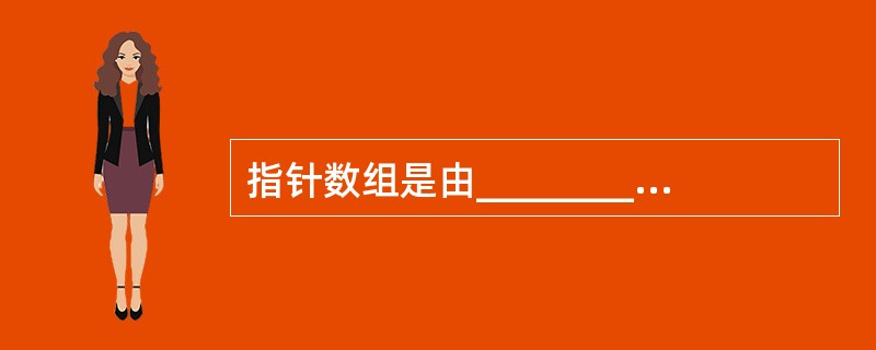 指针数组是由__________构成的数组。