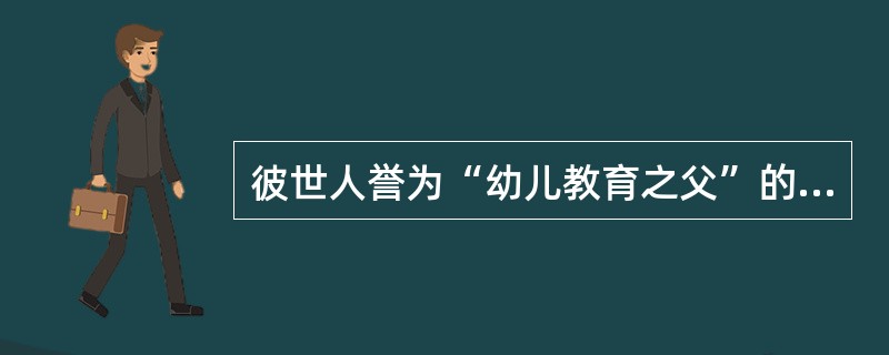 彼世人誉为“幼儿教育之父”的是( )