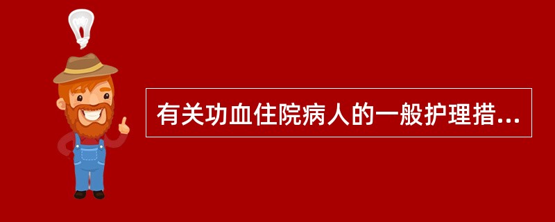 有关功血住院病人的一般护理措施,不正确的有( )。