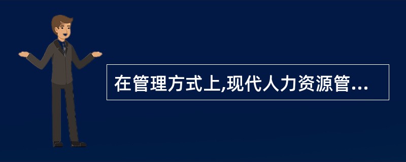 在管理方式上,现代人力资源管理采取( ).