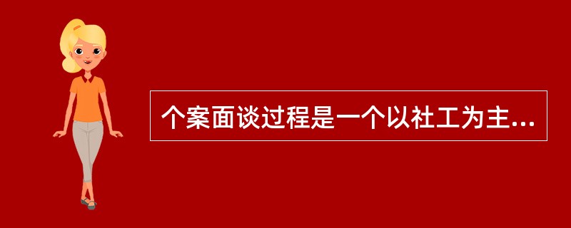 个案面谈过程是一个以社工为主的单向了解过程。()