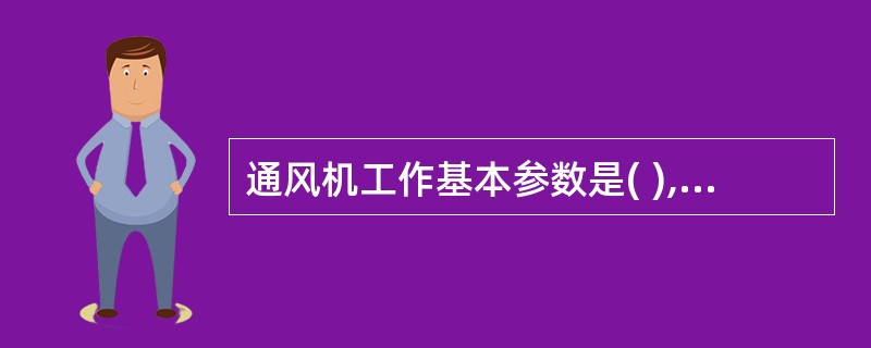 通风机工作基本参数是( ),它们共同表达通风机的规格和特性。