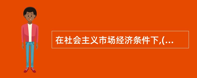 在社会主义市场经济条件下,( )是市场经济存在和发展的基本条件。