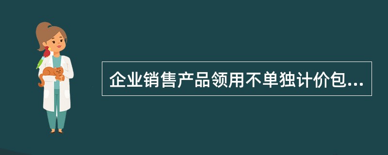企业销售产品领用不单独计价包装物一批,其计划成本为8 000元,材料成本差异率为