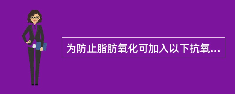 为防止脂肪氧化可加入以下抗氧化物质,除了( )。