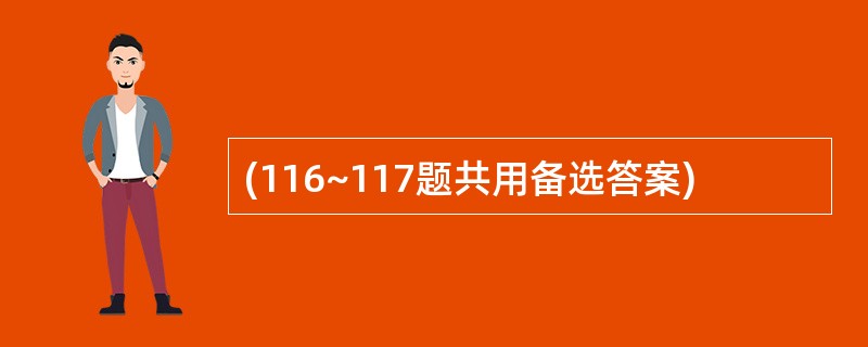 (116~117题共用备选答案)