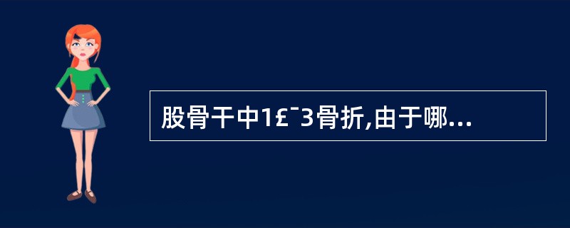 股骨干中1£¯3骨折,由于哪一肌肉的牵拉,常使骨折向外侧成角