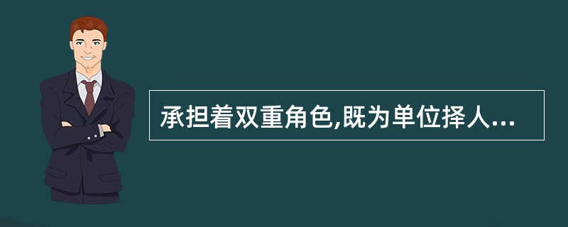 承担着双重角色,既为单位择人,也为求职者择业.