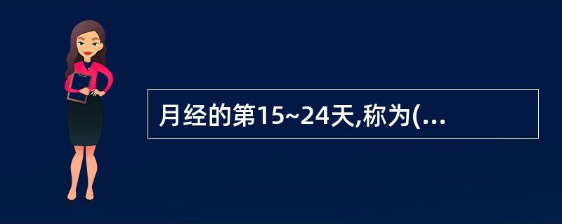 月经的第15~24天,称为()。A、月经期B、增生期C、分泌期D、月经前期 E、