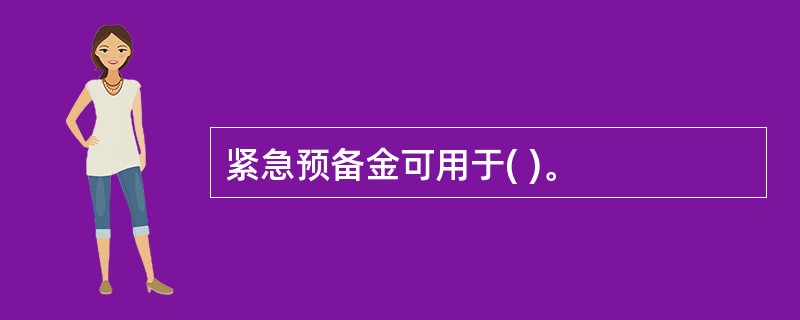 紧急预备金可用于( )。