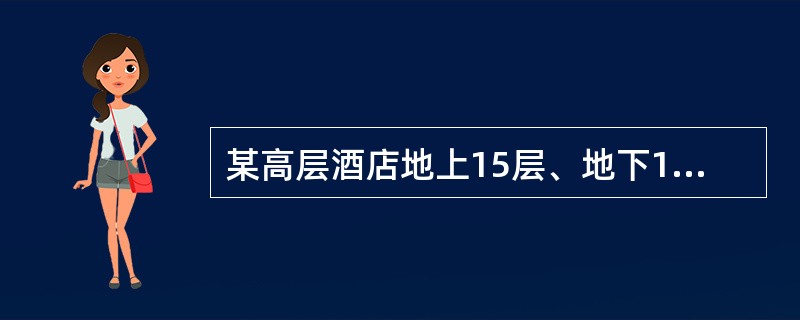 某高层酒店地上15层、地下1层,建筑高度40m,总建筑面积14800m2,每层建