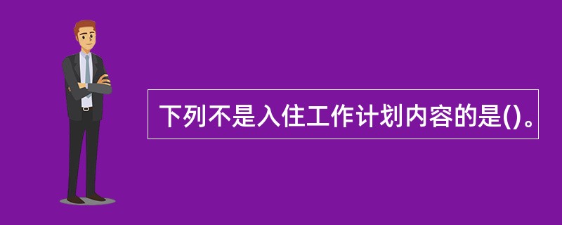 下列不是入住工作计划内容的是()。