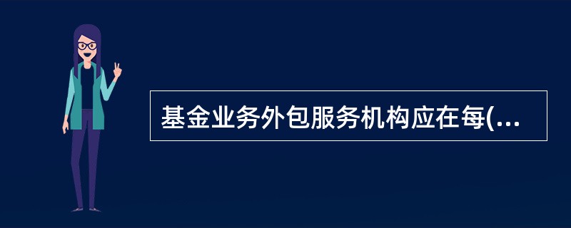 基金业务外包服务机构应在每( )向基金业协会报送外包业务情况表、运营情况报告。