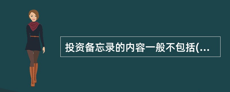 投资备忘录的内容一般不包括( )。A、投资达成的条件B、保护性条款C、投资方建议