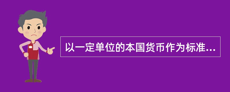 以一定单位的本国货币作为标准,折算为外国货币来表示汇率的标价方法被称为( )。