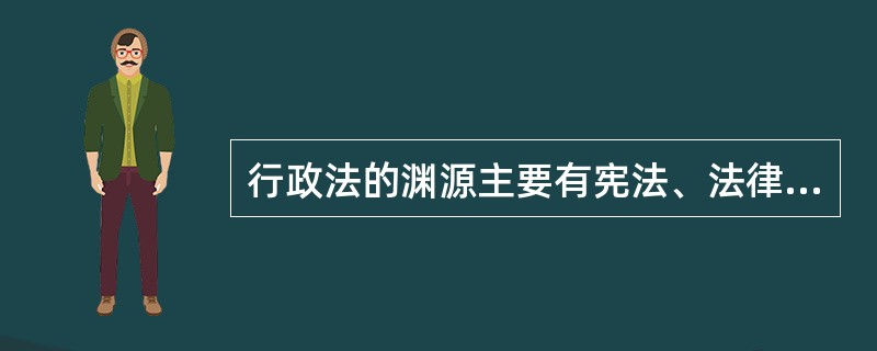 行政法的渊源主要有宪法、法律、行政法规、地方性法规、( )。