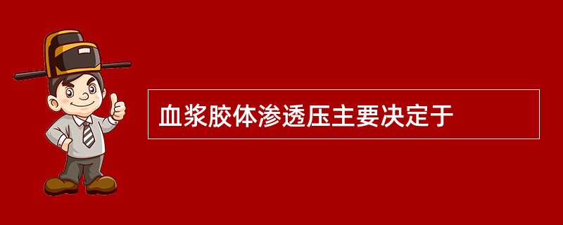 血浆胶体渗透压主要决定于