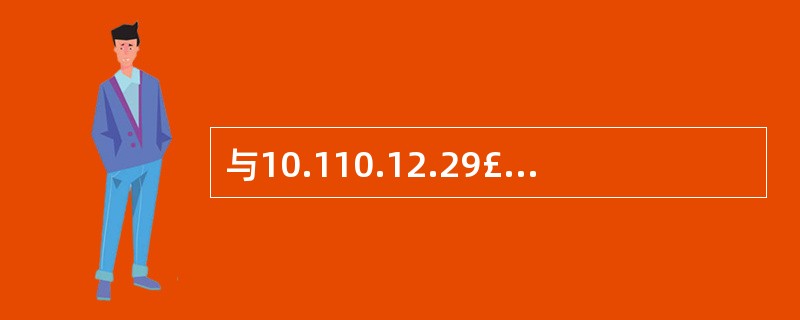 与10.110.12.29£¯29属于同一网段的主机IP地址是______。