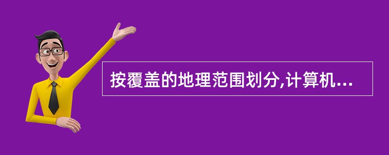 按覆盖的地理范围划分,计算机网络可以分为:局域网、(2)和广域网。